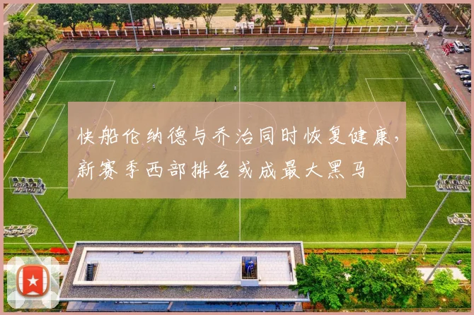 快船伦纳德与乔治同时恢复健康,新赛季西部排名或成最大黑马