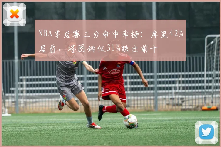 NBA季后赛三分命中率榜:库里42%居首,塔图姆仅31%跌出前十