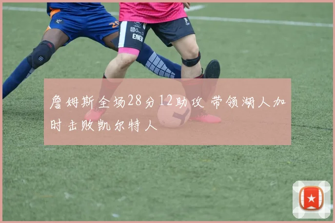 詹姆斯全场28分12助攻 带领湖人加时击败凯尔特人