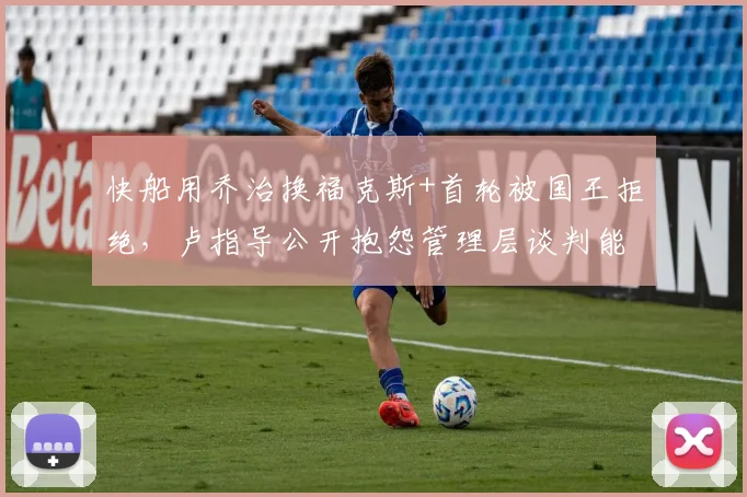 快船用乔治换福克斯+首轮被国王拒绝，卢指导公开抱怨管理层谈判能力不足