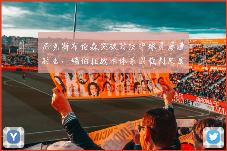 尼克斯布伦森突破时防守球员屡遭肘击，锡伯杜战术体系因裁判尺度受益被批